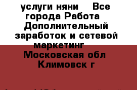 услуги няни  - Все города Работа » Дополнительный заработок и сетевой маркетинг   . Московская обл.,Климовск г.